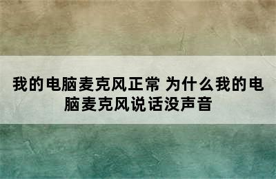 我的电脑麦克风正常 为什么我的电脑麦克风说话没声音